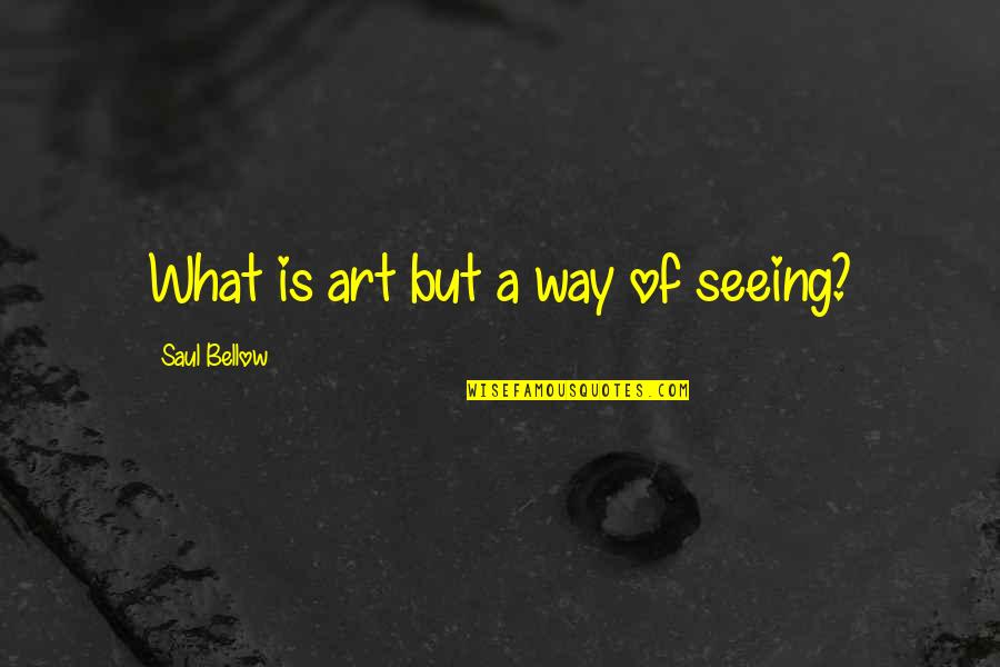 Saul Bellow Quotes By Saul Bellow: What is art but a way of seeing? Saul Bellow Quotes By Saul Bellow: What is art but a way of seeing?