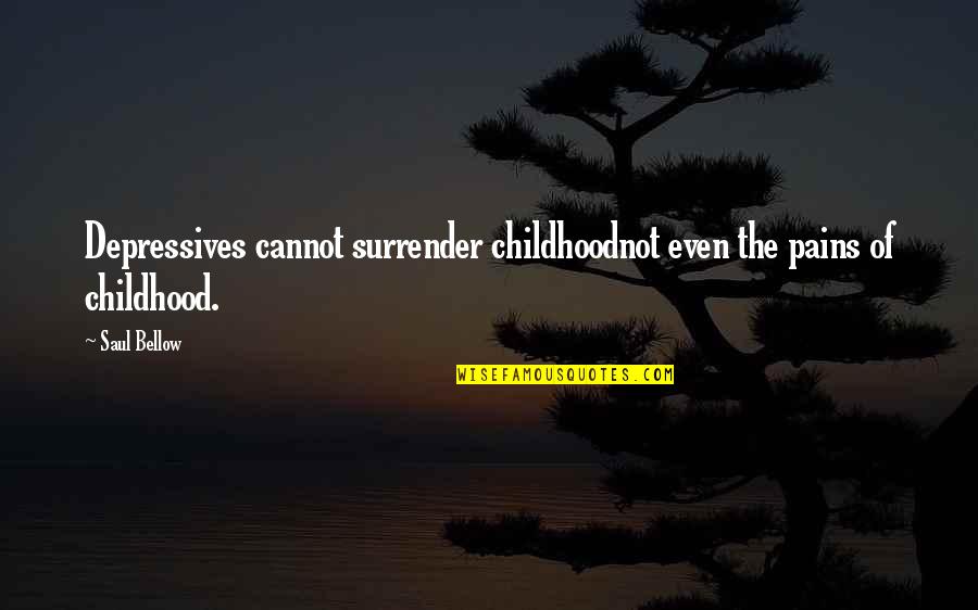 Saul Bellow's Quotes By Saul Bellow: Depressives cannot surrender childhoodnot even the pains of