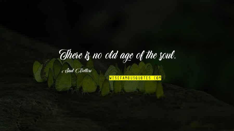 Saul Bellow's Quotes By Saul Bellow: There is no old age of the soul.