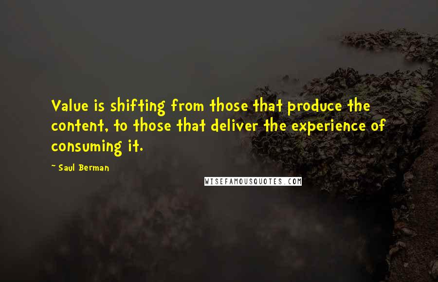 Saul Berman quotes: Value is shifting from those that produce the content, to those that deliver the experience of consuming it.