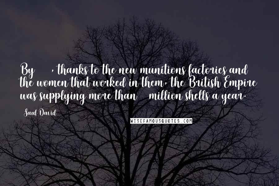 Saul David quotes: By 1917, thanks to the new munitions factories and the women that worked in them, the British Empire was supplying more than 50 million shells a year.