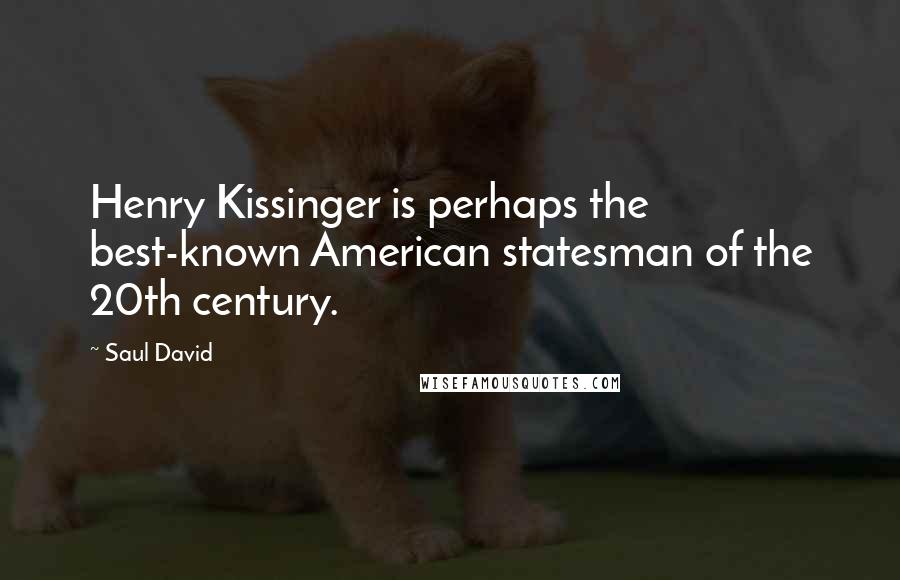 Saul David quotes: Henry Kissinger is perhaps the best-known American statesman of the 20th century.