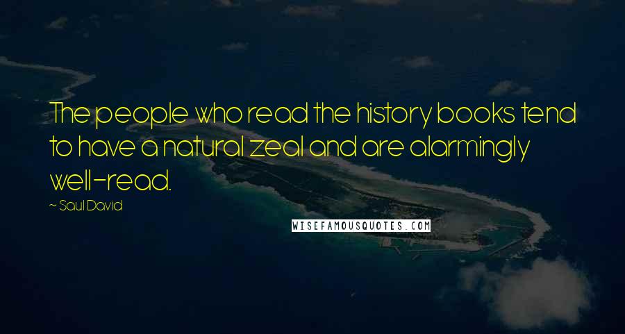 Saul David quotes: The people who read the history books tend to have a natural zeal and are alarmingly well-read.