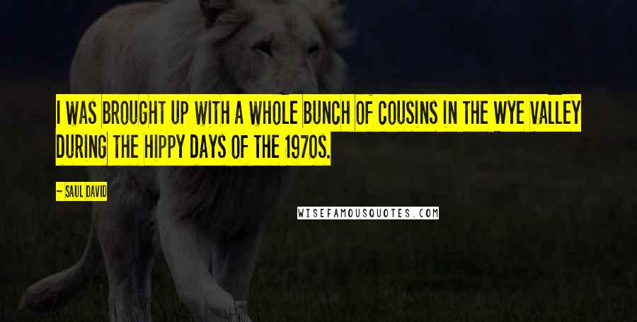 Saul David quotes: I was brought up with a whole bunch of cousins in the Wye Valley during the hippy days of the 1970s.