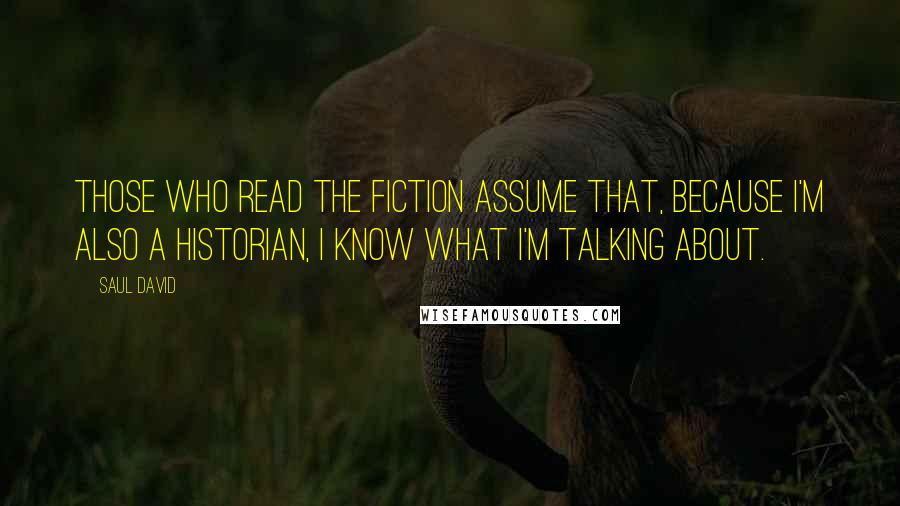 Saul David quotes: Those who read the fiction assume that, because I'm also a historian, I know what I'm talking about.