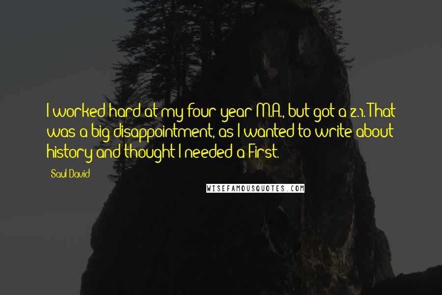 Saul David quotes: I worked hard at my four-year M.A., but got a 2.1. That was a big disappointment, as I wanted to write about history and thought I needed a First.