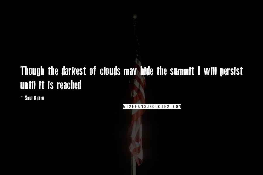 Saul Delino quotes: Though the darkest of clouds may hide the summit I will persist until it is reached