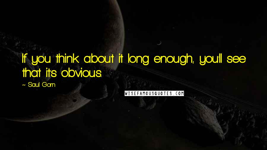 Saul Gorn quotes: If you think about it long enough, you'll see that it's obvious.