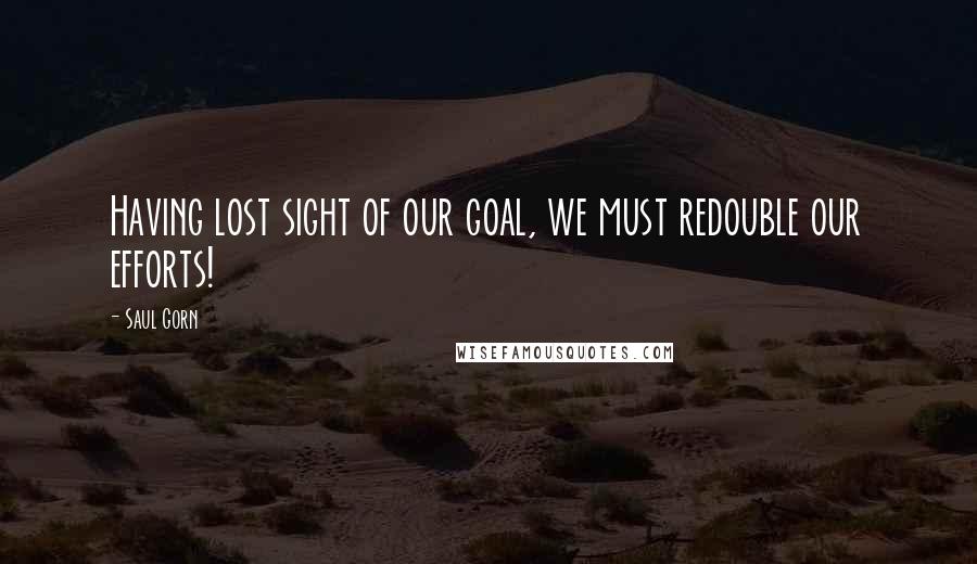 Saul Gorn quotes: Having lost sight of our goal, we must redouble our efforts!