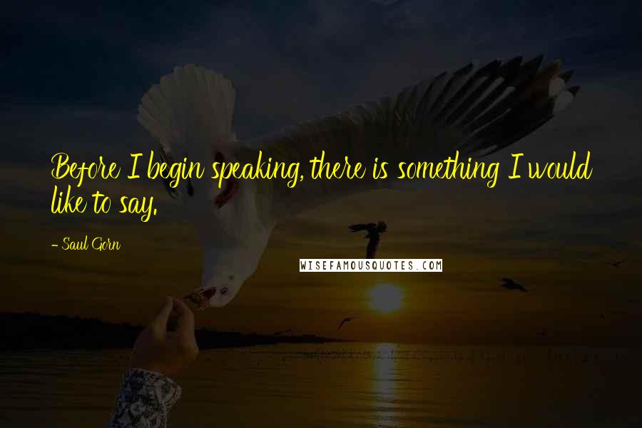 Saul Gorn quotes: Before I begin speaking, there is something I would like to say.