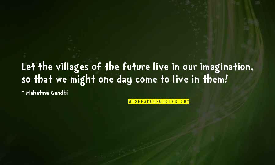 Saul Hernandez Quotes By Mahatma Gandhi: Let the villages of the future live in