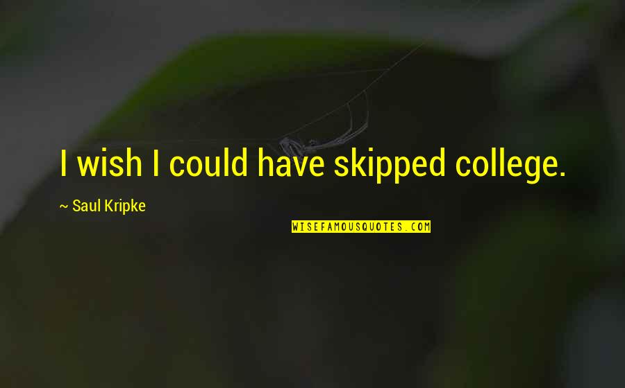 Saul Kripke Quotes By Saul Kripke: I wish I could have skipped college.