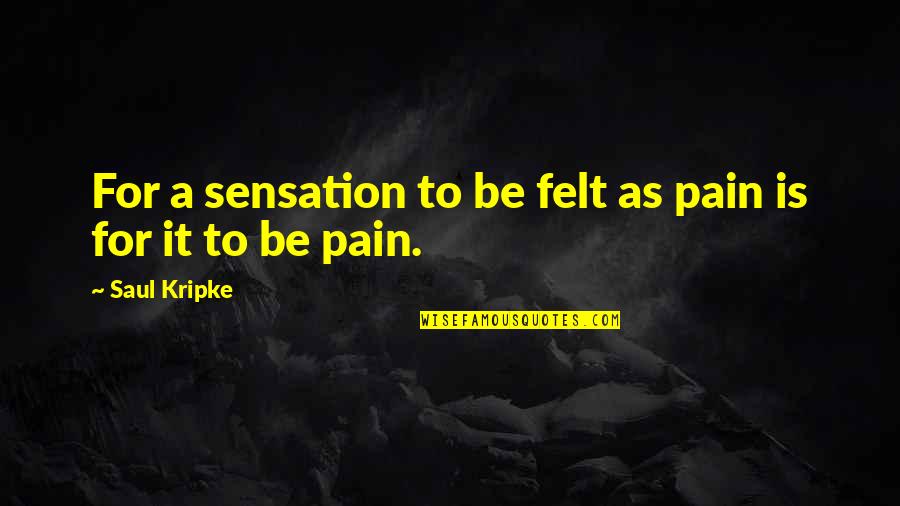 Saul Kripke Quotes By Saul Kripke: For a sensation to be felt as pain