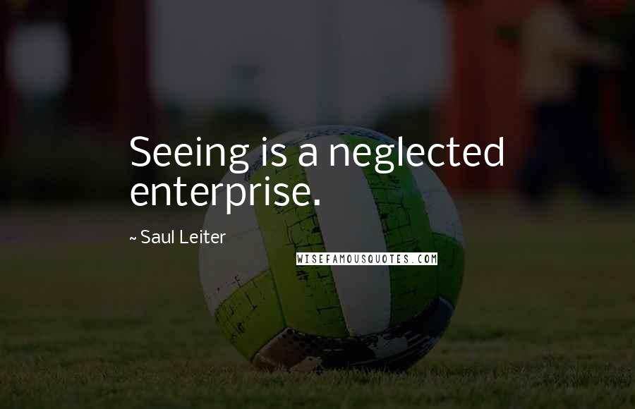 Saul Leiter quotes: Seeing is a neglected enterprise.