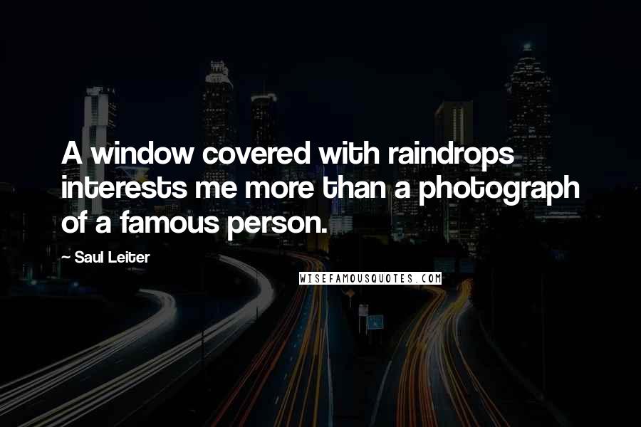 Saul Leiter quotes: A window covered with raindrops interests me more than a photograph of a famous person.