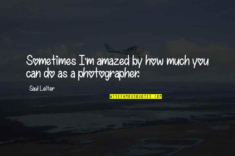 Saul Leiter Quotes By Saul Leiter: Sometimes I'm amazed by how much you can