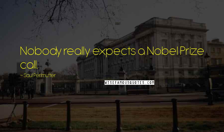 Saul Perlmutter quotes: Nobody really expects a Nobel Prize call.