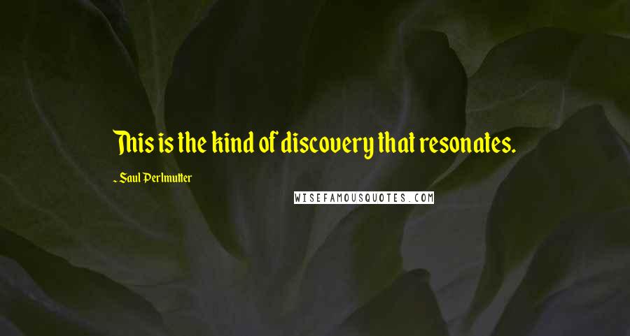 Saul Perlmutter quotes: This is the kind of discovery that resonates.