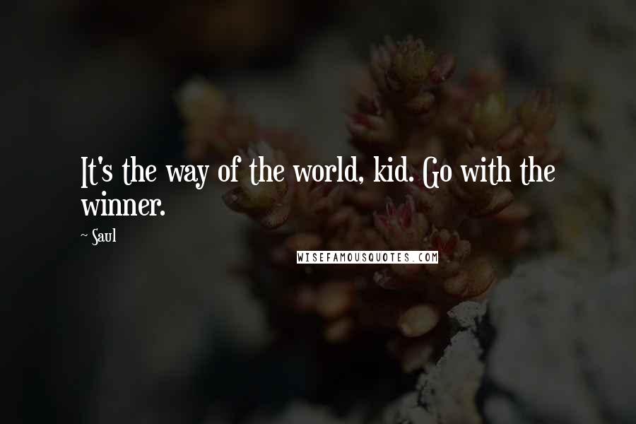 Saul quotes: It's the way of the world, kid. Go with the winner.