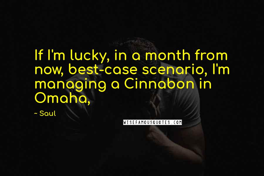 Saul quotes: If I'm lucky, in a month from now, best-case scenario, I'm managing a Cinnabon in Omaha,