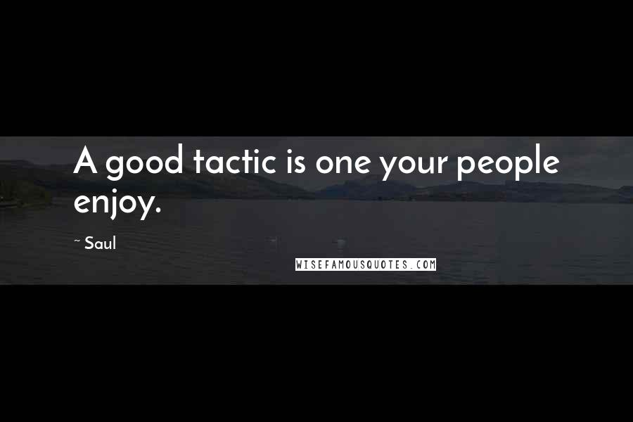 Saul quotes: A good tactic is one your people enjoy.