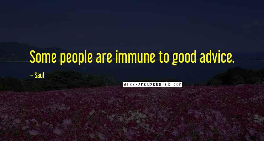 Saul quotes: Some people are immune to good advice.