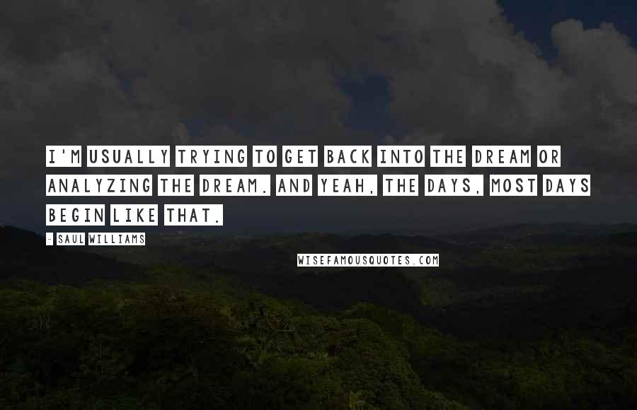 Saul Williams quotes: I'm usually trying to get back into the dream or analyzing the dream. And yeah, the days, most days begin like that.