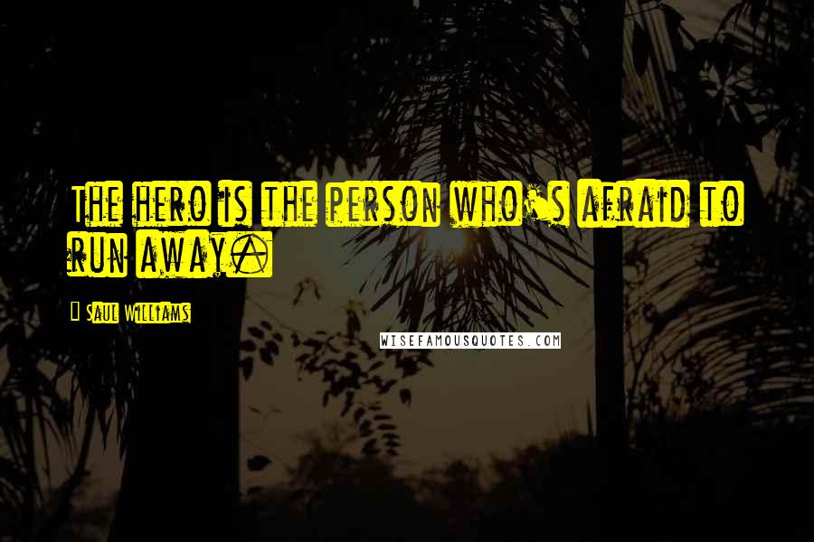 Saul Williams quotes: The hero is the person who's afraid to run away.