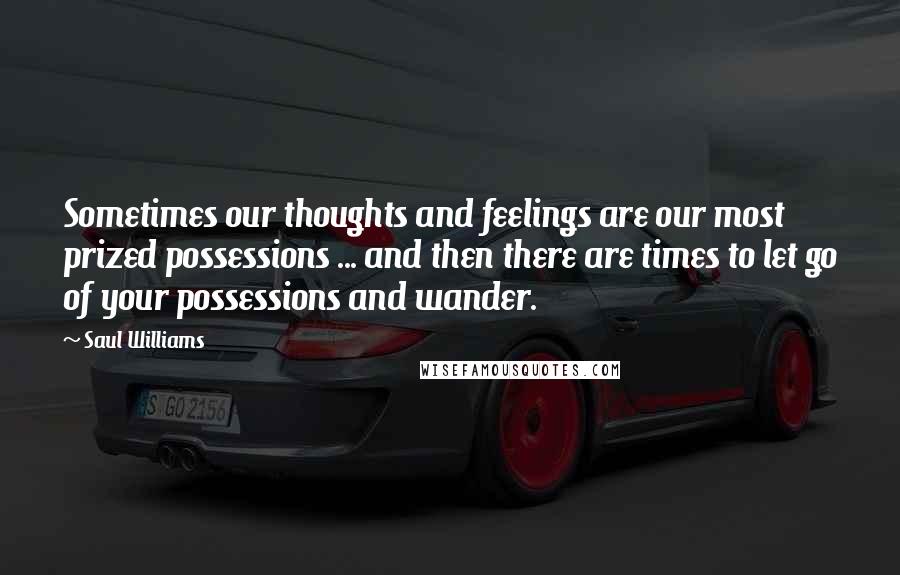 Saul Williams quotes: Sometimes our thoughts and feelings are our most prized possessions ... and then there are times to let go of your possessions and wander.