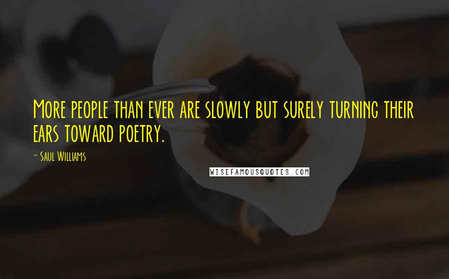Saul Williams quotes: More people than ever are slowly but surely turning their ears toward poetry.