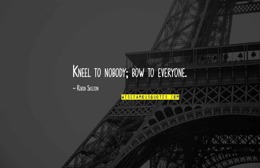 Saulius Velecka Quotes By Robin Skelton: Kneel to nobody; bow to everyone. Saulius Velecka Quotes By Robin Skelton: Kneel to nobody; bow to everyone.