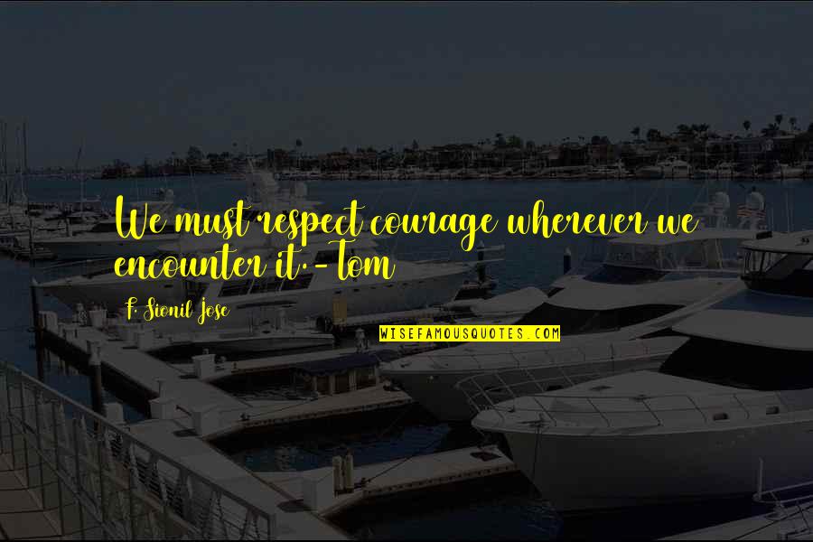 Saulnier Mark Quotes By F. Sionil Jose: We must respect courage wherever we encounter it.-Tom
