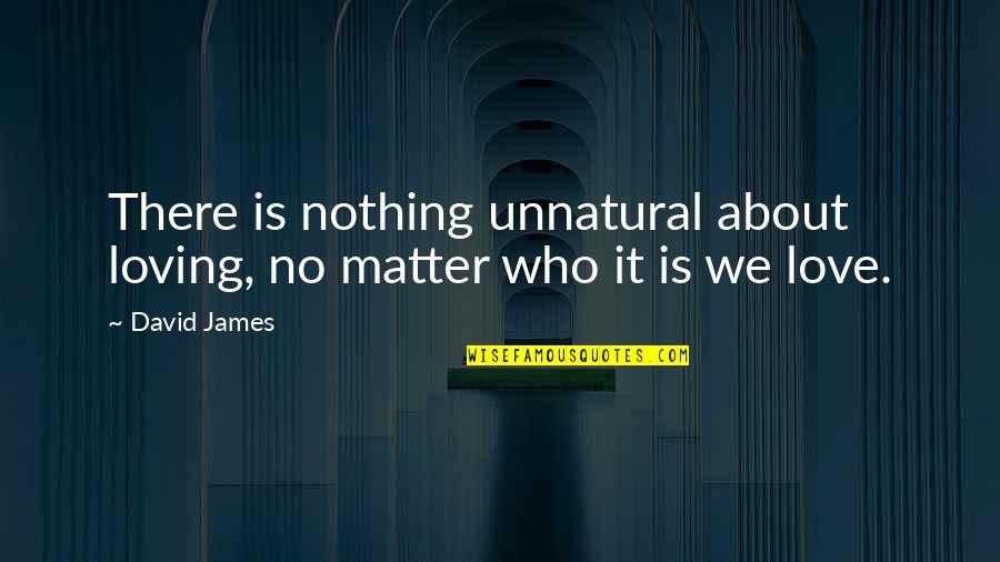 Saulo De Tarso Quotes By David James: There is nothing unnatural about loving, no matter
