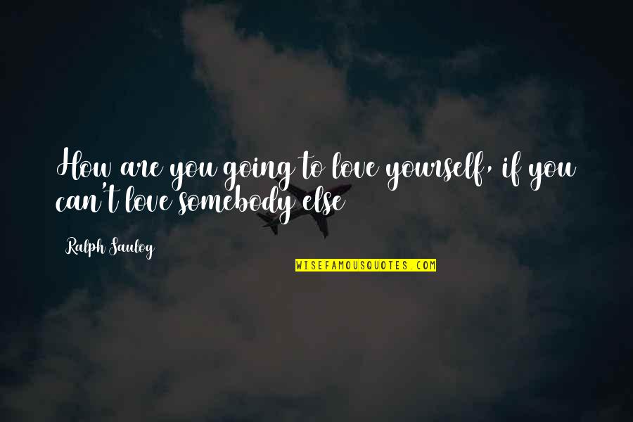 Saulog Quotes By Ralph Saulog: How are you going to love yourself, if