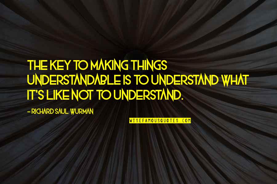 Saul's Quotes By Richard Saul Wurman: The key to making things understandable is to