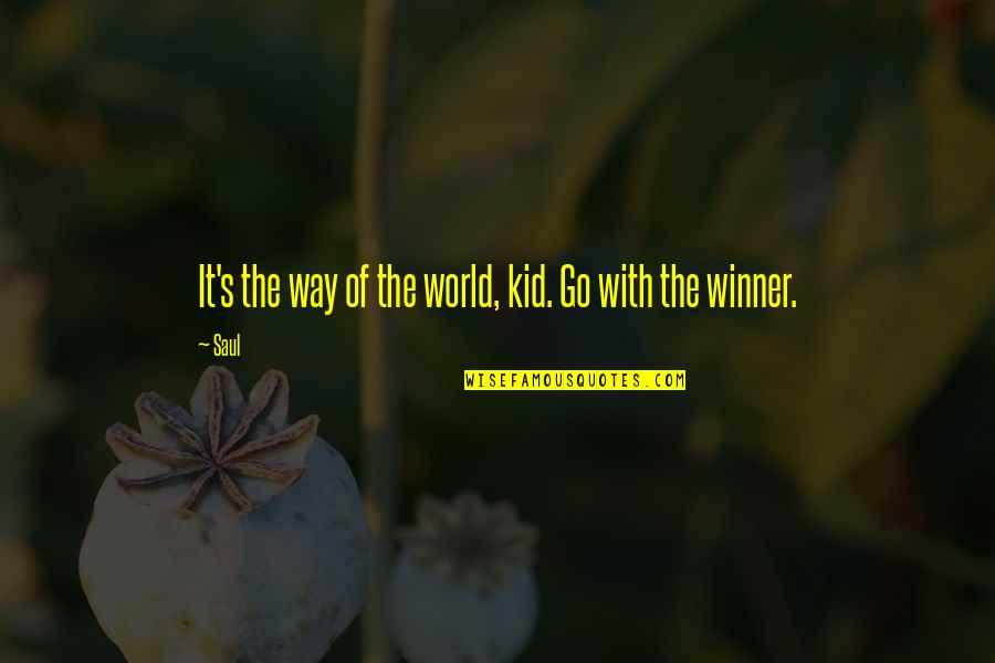 Saul's Quotes By Saul: It's the way of the world, kid. Go