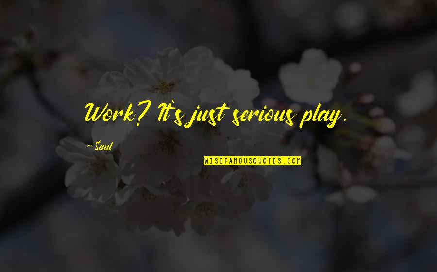 Saul's Quotes By Saul: Work? It's just serious play.