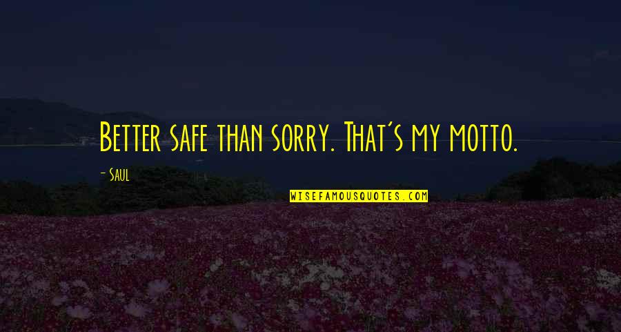 Saul's Quotes By Saul: Better safe than sorry. That's my motto.