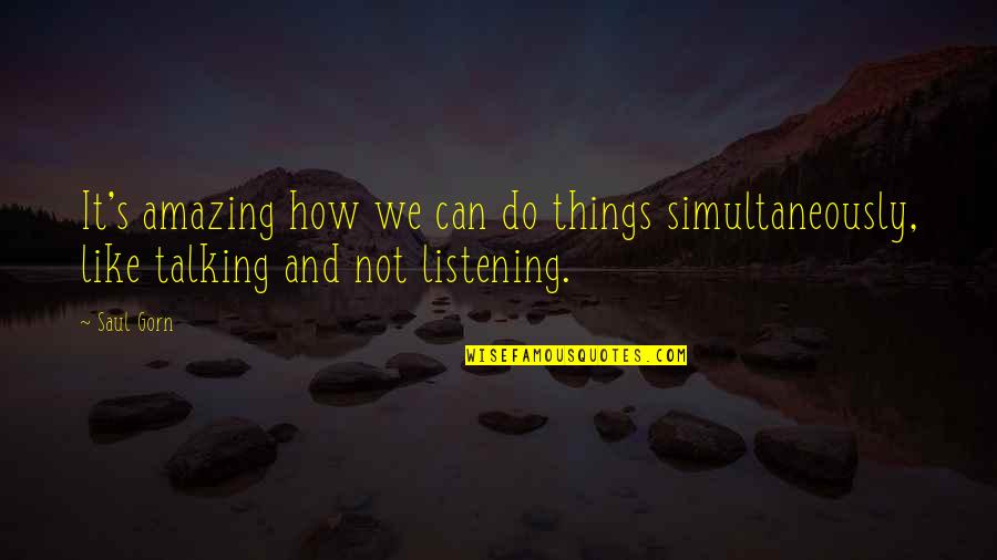 Saul's Quotes By Saul Gorn: It's amazing how we can do things simultaneously,