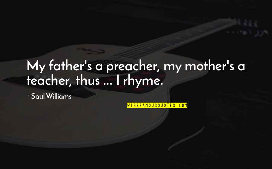 Saul's Quotes By Saul Williams: My father's a preacher, my mother's a teacher,