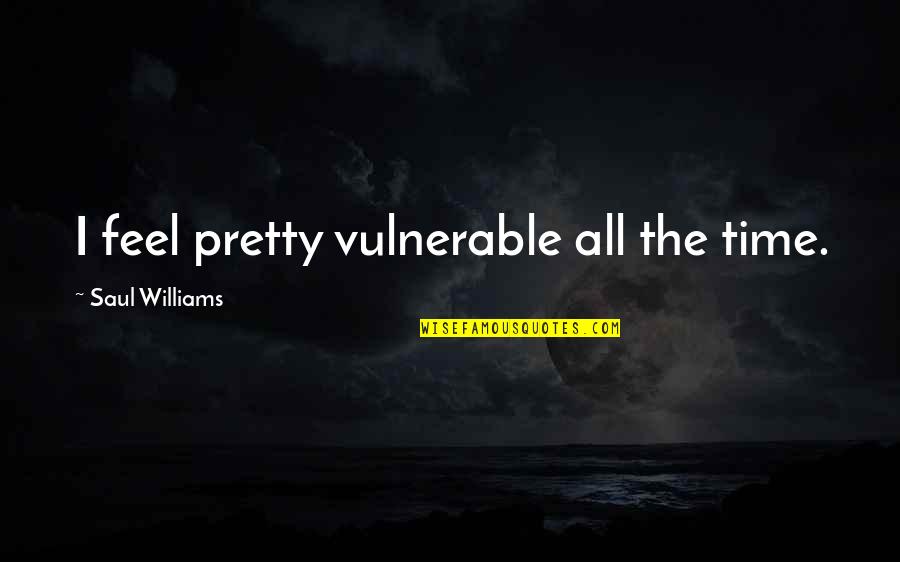 Saul's Quotes By Saul Williams: I feel pretty vulnerable all the time.