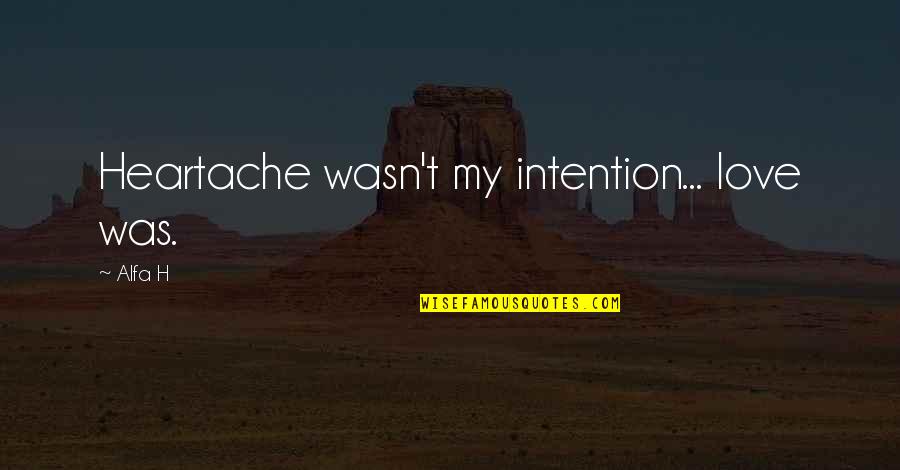 Saumarez Smith Quotes By Alfa H: Heartache wasn't my intention... love was.