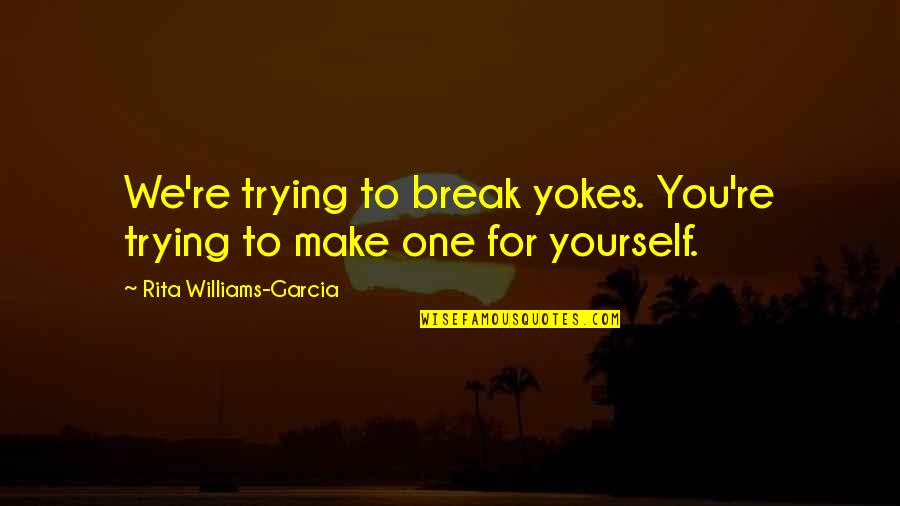 Saumarez Smith Quotes By Rita Williams-Garcia: We're trying to break yokes. You're trying to Saumarez Smith Quotes By Rita Williams-Garcia: We're trying to break yokes. You're trying to