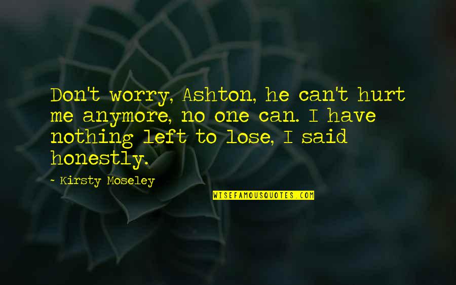 Saumensch Dreckiges Quotes By Kirsty Moseley: Don't worry, Ashton, he can't hurt me anymore, Saumensch Dreckiges Quotes By Kirsty Moseley: Don't worry, Ashton, he can't hurt me anymore,