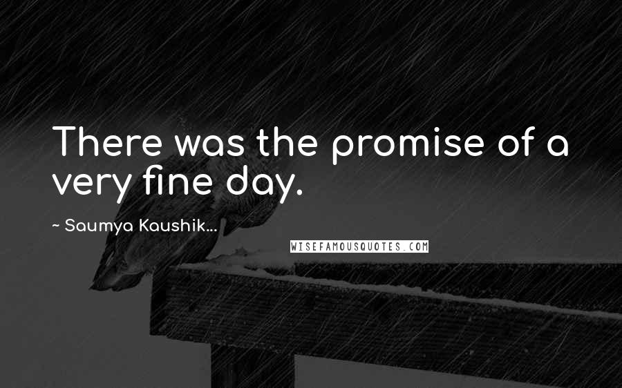 Saumya Kaushik... quotes: There was the promise of a very fine day.