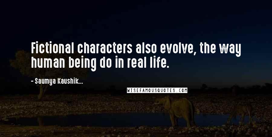 Saumya Kaushik... quotes: Fictional characters also evolve, the way human being do in real life.
