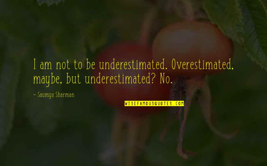 Saumya Quotes By Saumya Sharman: I am not to be underestimated. Overestimated, maybe,