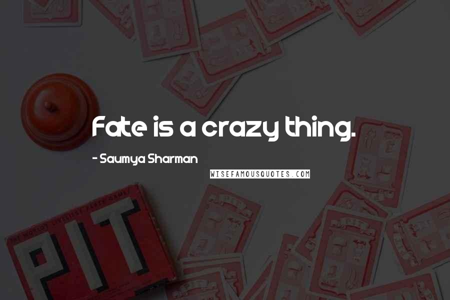 Saumya Sharman quotes: Fate is a crazy thing.
