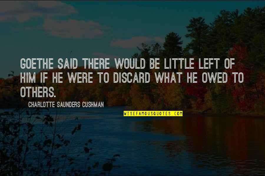 Saunders's Quotes By Charlotte Saunders Cushman: Goethe said there would be little left of