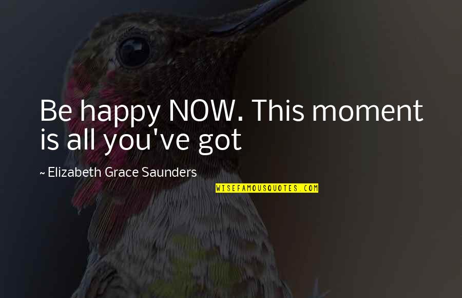 Saunders's Quotes By Elizabeth Grace Saunders: Be happy NOW. This moment is all you've